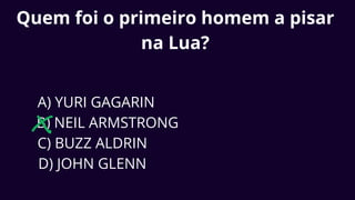 Quem foi o primeiro homem a pisar
na Lua?
A) YURI GAGARIN
B) NEIL ARMSTRONG
C) BUZZ ALDRIN
D) JOHN GLENN
 