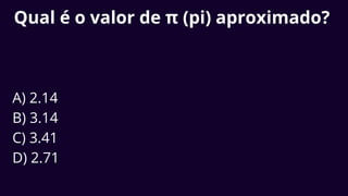Qual é o valor de π (pi) aproximado?
A) 2.14
B) 3.14
C) 3.41
D) 2.71
 