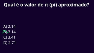 Qual é o valor de π (pi) aproximado?
A) 2.14
B) 3.14
C) 3.41
D) 2.71
 