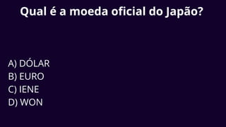 Qual é a moeda oficial do Japão?
A) DÓLAR
B) EURO
C) IENE
D) WON
 