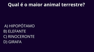 Qual é o maior animal terrestre?
A) HIPOPÓTAMO
B) ELEFANTE
C) RINOCERONTE
D) GIRAFA
 