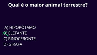 Qual é o maior animal terrestre?
A) HIPOPÓTAMO
B) ELEFANTE
C) RINOCERONTE
D) GIRAFA
 
