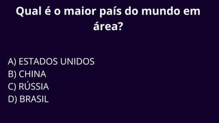 Qual é o maior país do mundo em
área?
A) ESTADOS UNIDOS
B) CHINA
C) RÚSSIA
D) BRASIL
 
