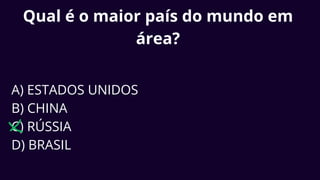 Qual é o maior país do mundo em
área?
A) ESTADOS UNIDOS
B) CHINA
C) RÚSSIA
D) BRASIL
 