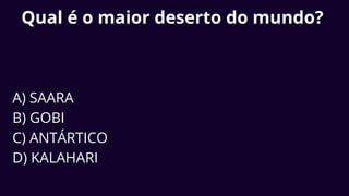 Qual é o maior deserto do mundo?
A) SAARA
B) GOBI
C) ANTÁRTICO
D) KALAHARI
 