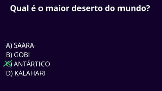 Qual é o maior deserto do mundo?
A) SAARA
B) GOBI
C) ANTÁRTICO
D) KALAHARI
 