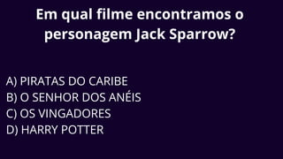 Em qual filme encontramos o
personagem Jack Sparrow?
A) PIRATAS DO CARIBE
B) O SENHOR DOS ANÉIS
C) OS VINGADORES
D) HARRY POTTER
 