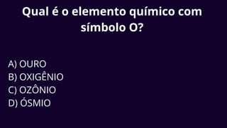 Qual é o elemento químico com
símbolo O?
A) OURO
B) OXIGÊNIO
C) OZÔNIO
D) ÓSMIO
 