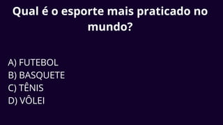 Qual é o esporte mais praticado no
mundo?
A) FUTEBOL
B) BASQUETE
C) TÊNIS
D) VÔLEI
 
