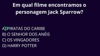 Em qual filme encontramos o
personagem Jack Sparrow?
A) PIRATAS DO CARIBE
B) O SENHOR DOS ANÉIS
C) OS VINGADORES
D) HARRY POTTER
 