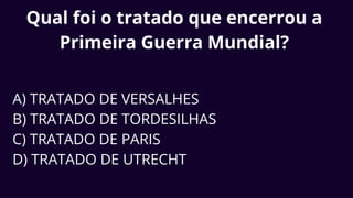 Qual foi o tratado que encerrou a
Primeira Guerra Mundial?
A) TRATADO DE VERSALHES
B) TRATADO DE TORDESILHAS
C) TRATADO DE PARIS
D) TRATADO DE UTRECHT
 