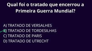 Qual foi o tratado que encerrou a
Primeira Guerra Mundial?
A) TRATADO DE VERSALHES
B) TRATADO DE TORDESILHAS
C) TRATADO DE PARIS
D) TRATADO DE UTRECHT
 