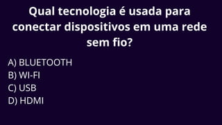 Qual tecnologia é usada para
conectar dispositivos em uma rede
sem fio?
A) BLUETOOTH
B) WI-FI
C) USB
D) HDMI
 