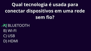 Qual tecnologia é usada para
conectar dispositivos em uma rede
sem fio?
A) BLUETOOTH
B) WI-FI
C) USB
D) HDMI
 