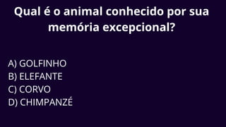 Qual é o animal conhecido por sua
memória excepcional?
A) GOLFINHO
B) ELEFANTE
C) CORVO
D) CHIMPANZÉ
 