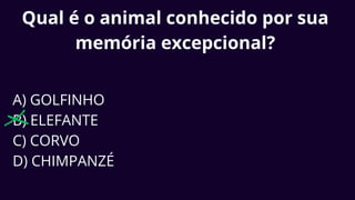 Qual é o animal conhecido por sua
memória excepcional?
A) GOLFINHO
B) ELEFANTE
C) CORVO
D) CHIMPANZÉ
 