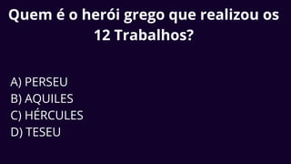 Quem é o herói grego que realizou os
12 Trabalhos?
A) PERSEU
B) AQUILES
C) HÉRCULES
D) TESEU
 