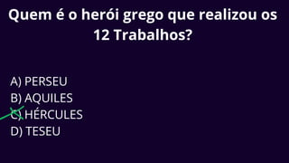 Quem é o herói grego que realizou os
12 Trabalhos?
A) PERSEU
B) AQUILES
C) HÉRCULES
D) TESEU
 