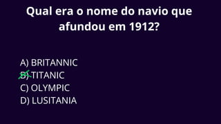 Qual era o nome do navio que
afundou em 1912?
A) BRITANNIC
B) TITANIC
C) OLYMPIC
D) LUSITANIA
 
