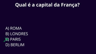 Qual é a capital da França?
A) ROMA
B) LONDRES
C) PARIS
D) BERLIM
 