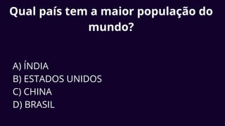 Qual país tem a maior população do
mundo?
A) ÍNDIA
B) ESTADOS UNIDOS
C) CHINA
D) BRASIL
 