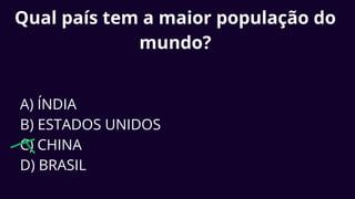 Qual país tem a maior população do
mundo?
A) ÍNDIA
B) ESTADOS UNIDOS
C) CHINA
D) BRASIL
 