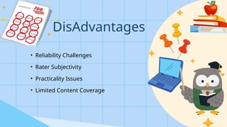 DisAdvantages
• Reliability Challenges
• Rater Subjectivity
• Practicality Issues
• Limited Content Coverage
 