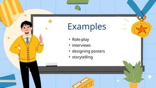 Examples
• Role-play
• interviews
• designing posters
• storytelling
 