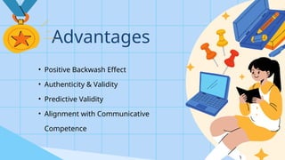 Advantages
• Positive Backwash Effect
• Authenticity & Validity
• Predictive Validity
• Alignment with Communicative
Competence
 