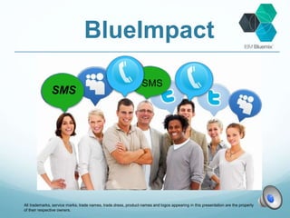 BlueImpact 
SMS 
SMS 
All trademarks, service marks, trade names, trade dress, product names and logos appearing in this presentation are the property 
of their respective owners. 
 