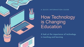 How Technology
is Changing
Education
A Q U I C K I N F O R M A T I O N G U I D E
A look at the importance of technology
in teaching and learning
 