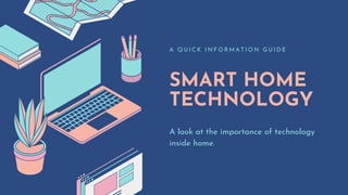 SMART HOME
TECHNOLOGY
A Q U I C K I N F O R M A T I O N G U I D E
A look at the importance of technology
inside home.
 