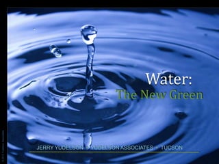 Water:
                                                     The New Green
© 2013 Yudelson Associates




                             JERRY YUDELSON • YUDELSON ASSOCIATES • TUCSON
 