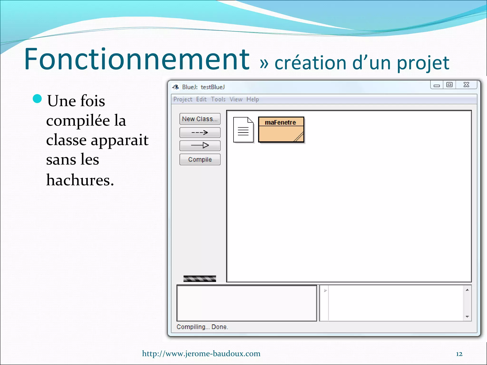 Fonctionnement » création d’un projet
Une fois

compilée la
classe apparait
sans les
hachures.

http://www.jerome-baudoux.com

12

 