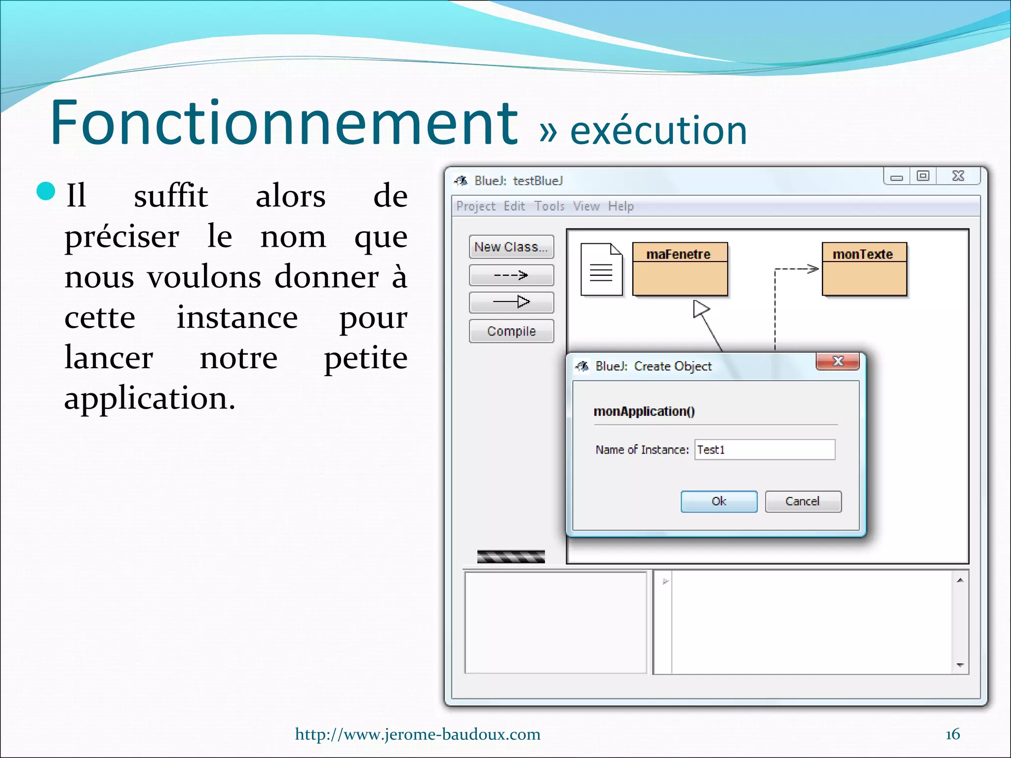 Fonctionnement » exécution
Il

suffit alors de
préciser le nom que
nous voulons donner à
cette instance pour
lancer notre petite
application.

http://www.jerome-baudoux.com

16

 