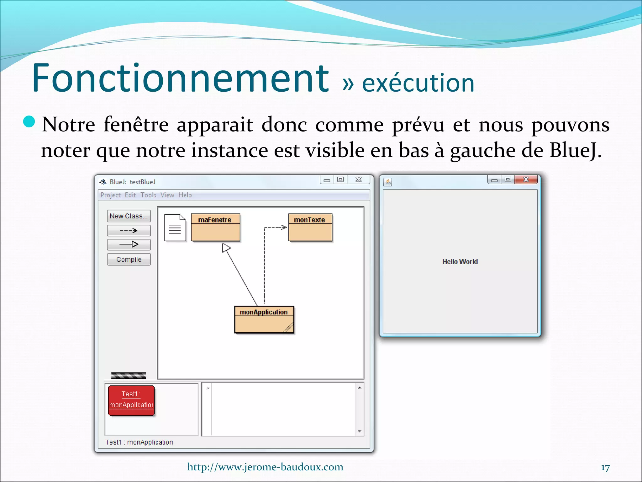 Fonctionnement » exécution
Notre fenêtre apparait donc comme prévu et nous pouvons

noter que notre instance est visible en bas à gauche de BlueJ.

http://www.jerome-baudoux.com

17

 