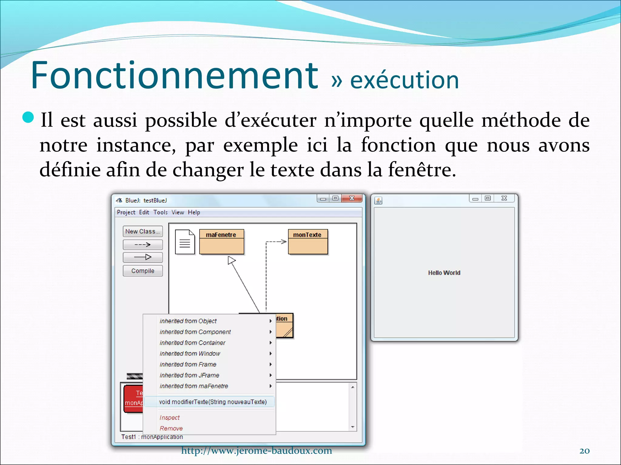 Fonctionnement » exécution
Il est aussi possible d’exécuter n’importe quelle méthode de

notre instance, par exemple ici la fonction que nous avons
définie afin de changer le texte dans la fenêtre.

http://www.jerome-baudoux.com

20

 