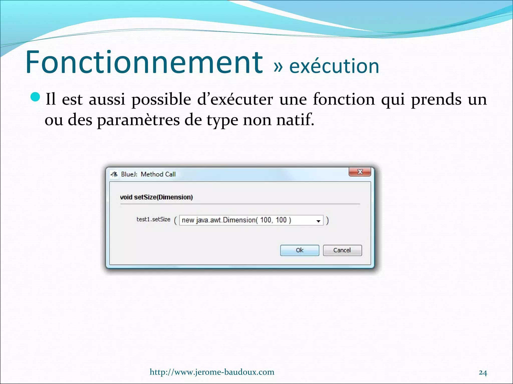 Fonctionnement » exécution
Il est aussi possible d’exécuter une fonction qui prends un

ou des paramètres de type non natif.

http://www.jerome-baudoux.com

24

 