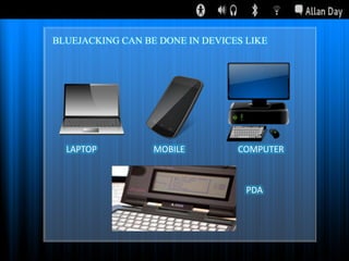 BLUEJACKING CAN BE DONE IN DEVICES LIKE

LAPTOP

MOBILE

COMPUTER

PDA

 