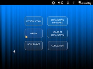 INTRODUCTION

BLUEJACKING
SOFTWARE

ORIGIN

USAGE OF
BLUEJACKING

HOW TO DO?

CONCLUSION

 