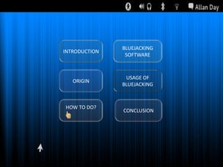 INTRODUCTION

BLUEJACKING
SOFTWARE

ORIGIN

USAGE OF
BLUEJACKING

HOW TO DO?

CONCLUSION

 