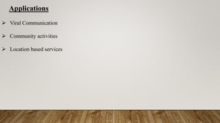 Applications
 Viral Communication
 Community activities
 Location based services
 