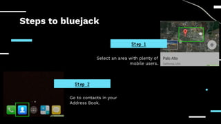 Steps to bluejack
Select an area with plenty of
mobile users.
Go to contacts in your
Address Book.
Step 1
Step 2
 