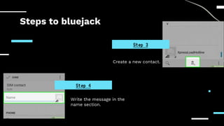 Steps to bluejack
Create a new contact.
Write the message in the
name section.
Step 3
Step 4
 