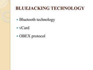 BLUEJACKING TECHNOLOGY
 Bluetooth technology
 vCard
 OBEX protocol
 