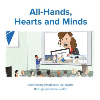 Connecting employees worldwide
through interactive video
All-Hands,
Hearts and Minds
 