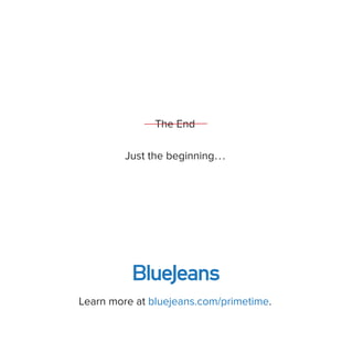 The End
Just the beginning...
Learn more at bluejeans.com/primetime.
 