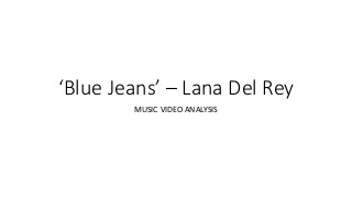 ‘Blue Jeans’ – Lana Del Rey
MUSIC VIDEO ANALYSIS
 