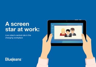 A screen
star at work:
Live video’s central role in the
changing workplace
 
