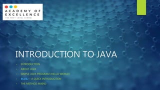 INTRODUCTION TO JAVA
• INTRODUCTION
• ABOUT JAVA
• SIMPLE JAVA PROGRAM (HELLO WORLD)
• BLUEJ – A QUICK INTRODUCTION
• THE METHOD MAIN()
 